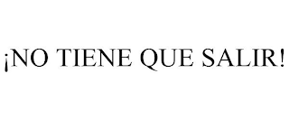 ¡NO TIENE QUE SALIR!