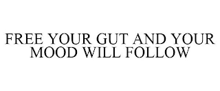 FREE YOUR GUT AND YOUR MOOD WILL FOLLOW