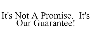 IT'S NOT A PROMISE. IT'S OUR GUARANTEE!