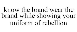 KNOW THE BRAND WEAR THE BRAND WHILE SHOWING YOUR UNIFORM OF REBELLION