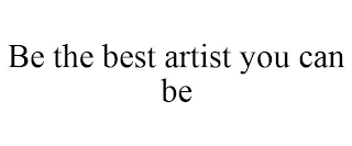 BE THE BEST ARTIST YOU CAN BE