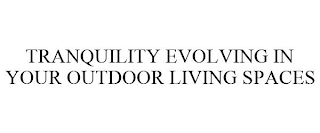 TRANQUILITY EVOLVING IN YOUR OUTDOOR LIVING SPACES