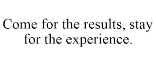 COME FOR THE RESULTS, STAY FOR THE EXPERIENCE.