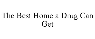 THE BEST HOME A DRUG CAN GET