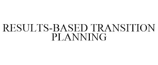 RESULTS-BASED TRANSITION PLANNING