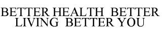 BETTER HEALTH BETTER LIVING BETTER YOU