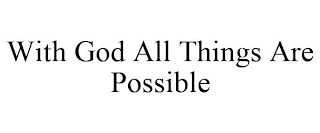 WITH GOD ALL THINGS ARE POSSIBLE