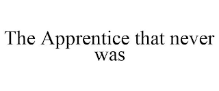 THE APPRENTICE THAT NEVER WAS