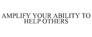 AMPLIFY YOUR ABILITY TO HELP OTHERS