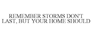 REMEMBER STORMS DON'T LAST, BUT YOUR HOME SHOULD