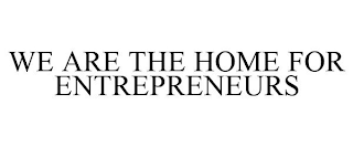 WE ARE THE HOME FOR ENTREPRENEURS