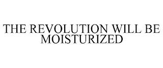 THE REVOLUTION WILL BE MOISTURIZED