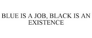 BLUE IS A JOB, BLACK IS AN EXISTENCE