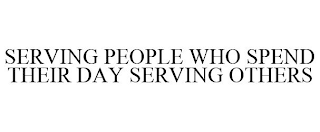 SERVING PEOPLE WHO SPEND THEIR DAY SERVING OTHERS