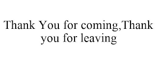 THANK YOU FOR COMING,THANK YOU FOR LEAVING