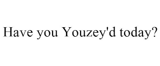 HAVE YOU YOUZEY'D TODAY?