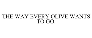 THE WAY EVERY OLIVE WANTS TO GO.