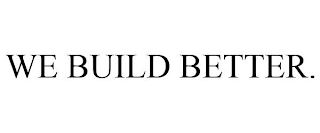 WE BUILD BETTER.