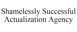 SHAMELESSLY SUCCESSFUL ACTUALIZATION AGENCY