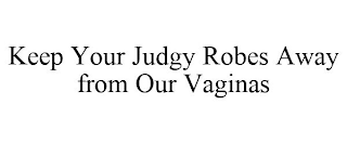KEEP YOUR JUDGY ROBES AWAY FROM OUR VAGINAS