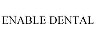 ENABLE DENTAL