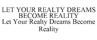 LET YOUR REALTY DREAMS BECOME REALITY LET YOUR REALTY DREAMS BECOME REALITY