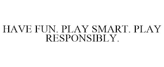 HAVE FUN. PLAY SMART. PLAY RESPONSIBLY.