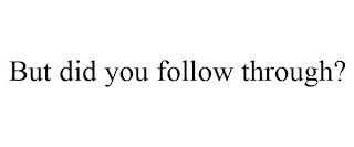 BUT DID YOU FOLLOW THROUGH?