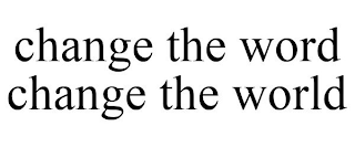 CHANGE THE WORD CHANGE THE WORLD