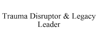 TRAUMA DISRUPTOR & LEGACY LEADER