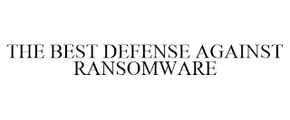 THE BEST DEFENSE AGAINST RANSOMWARE