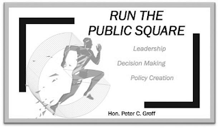 RUN THE PUBLIC SQUARE LEADERSHIP DECISION MAKING POLICY CREATION HON. PETER C. GROFF