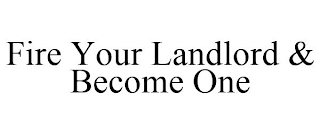 FIRE YOUR LANDLORD & BECOME ONE