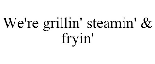 WE'RE GRILLIN' STEAMIN' & FRYIN'