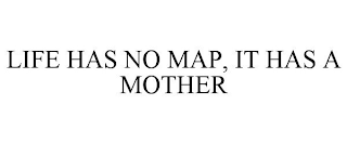 LIFE HAS NO MAP, IT HAS A MOTHER