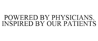 POWERED BY PHYSICIANS. INSPIRED BY OUR PATIENTS