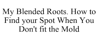 MY BLENDED ROOTS. HOW TO FIND YOUR SPOT WHEN YOU DON'T FIT THE MOLD