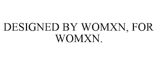 DESIGNED BY WOMXN, FOR WOMXN.