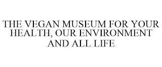 THE VEGAN MUSEUM FOR YOUR HEALTH, OUR ENVIRONMENT AND ALL LIFE