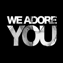 WE ADORE YOU