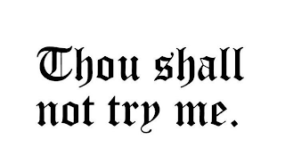 THOU SHALL NOT TRY ME.