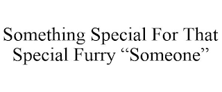 SOMETHING SPECIAL FOR THAT SPECIAL FURRY "SOMEONE"