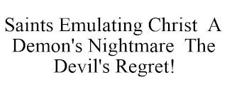 SAINTS EMULATING CHRIST A DEMON'S NIGHTMARE THE DEVIL'S REGRET!