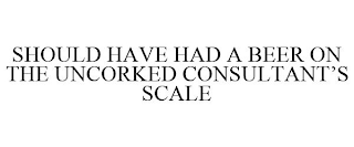 SHOULD HAVE HAD A BEER ON THE UNCORKED CONSULTANT'S SCALE