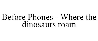 BEFORE PHONES - WHERE THE DINOSAURS ROAM