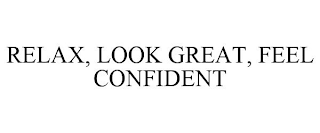 RELAX, LOOK GREAT, FEEL CONFIDENT