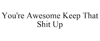 YOU'RE AWESOME KEEP THAT SHIT UP