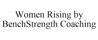 WOMEN RISING BY BENCHSTRENGTH COACHING