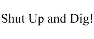 SHUT UP AND DIG!