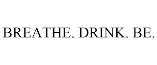 BREATHE. DRINK. BE.